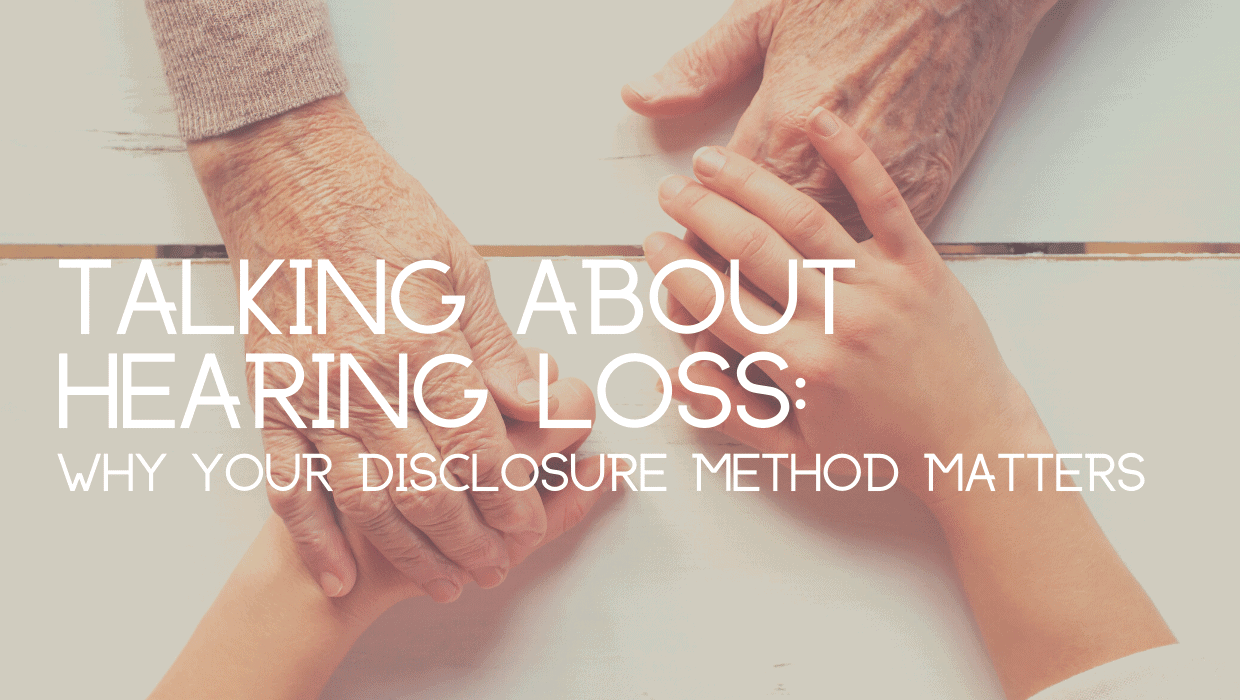 Talking about Hearing Loss: Why Your Disclosure Method Matters