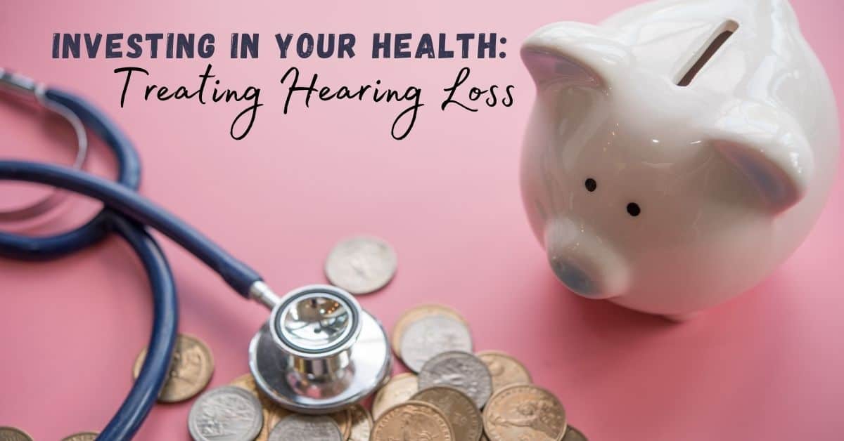 Investing in Your Health: Treating Hearing Loss